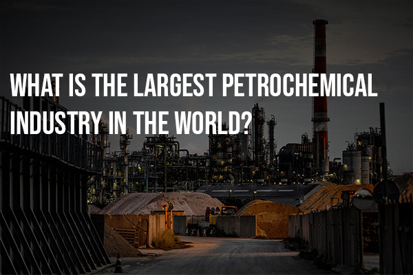 What-is-the-Largest-Petrochemical-Industry-in-the-World